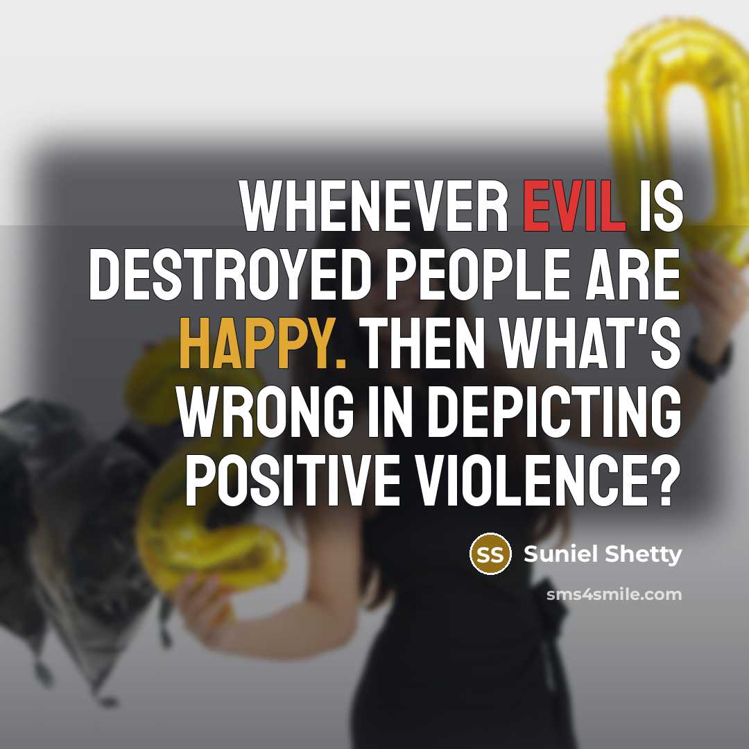 “Whenever evil is destroyed people are happy. Then what's wrong in depicting positive violence?” quote by Suniel Shetty