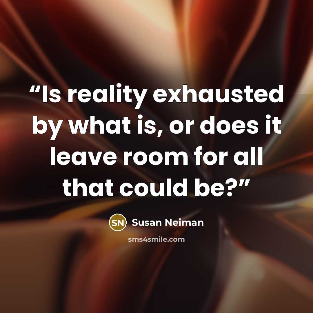 “Is reality exhausted by what is, or does it leave room for all that could be?” quote by Susan Neiman