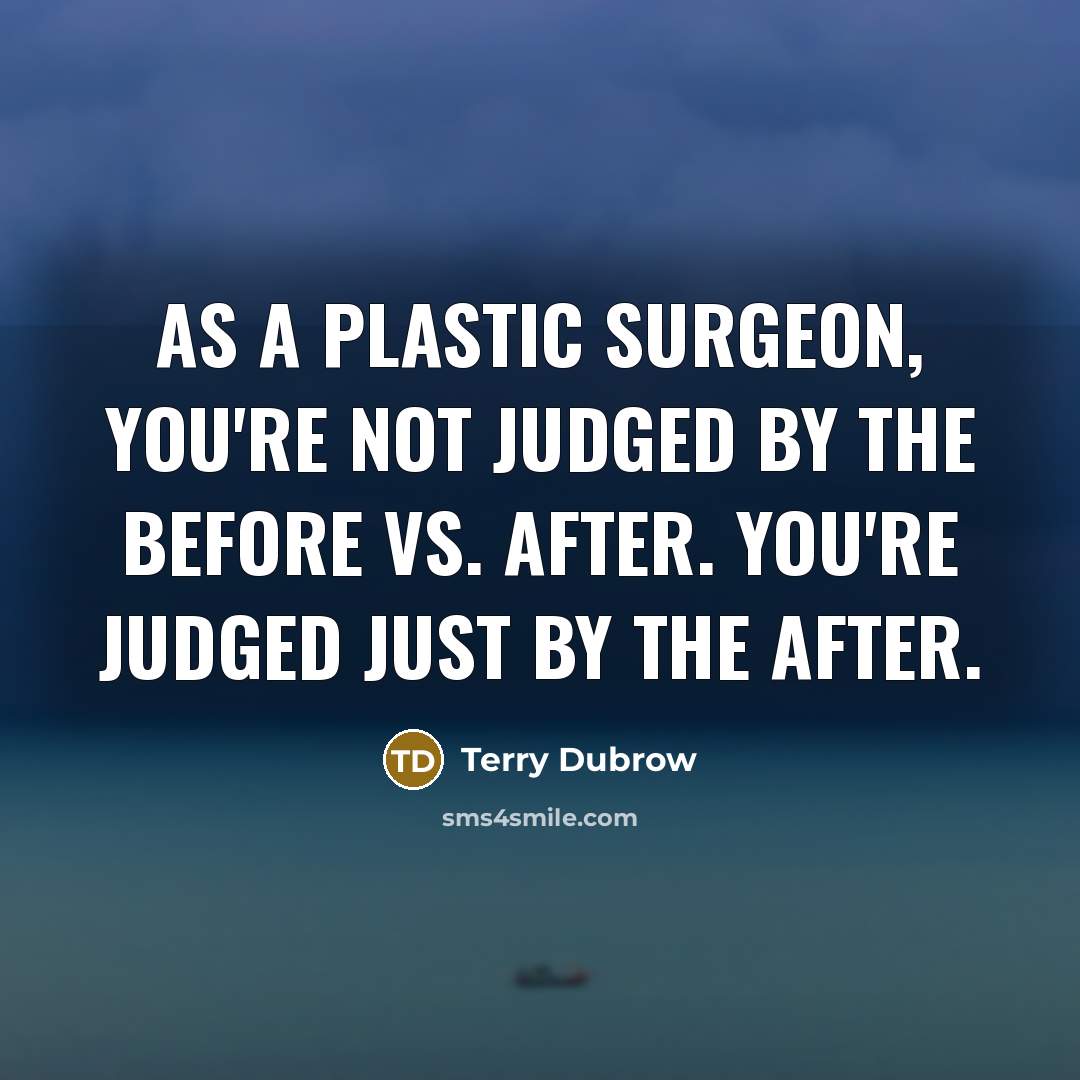 “As a plastic surgeon, you're not judged by the before vs. after. You're judged just by the after.” quote by Terry Dubrow