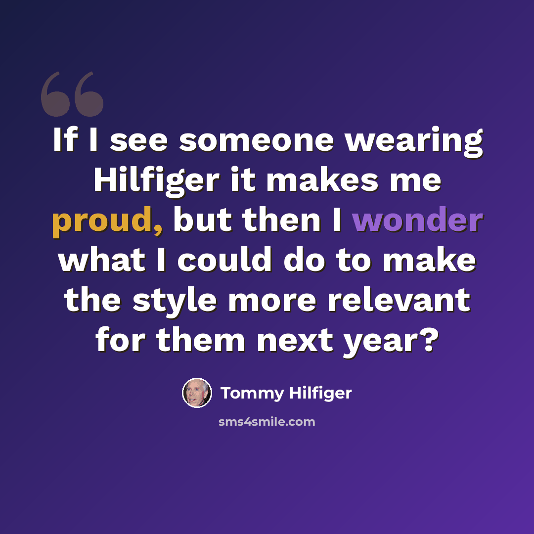 “If I see someone wearing Hilfiger it makes me proud, but then I wonder what I could do to make the style more relevant for them next year?” quote by Tommy Hilfiger
