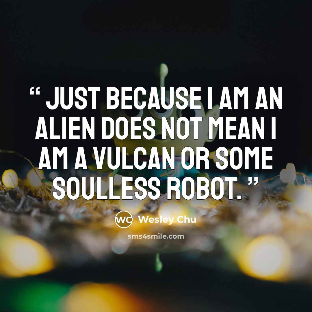 “Just because I am an alien does not mean I am a Vulcan or some soulless robot.” quote by Wesley Chu
