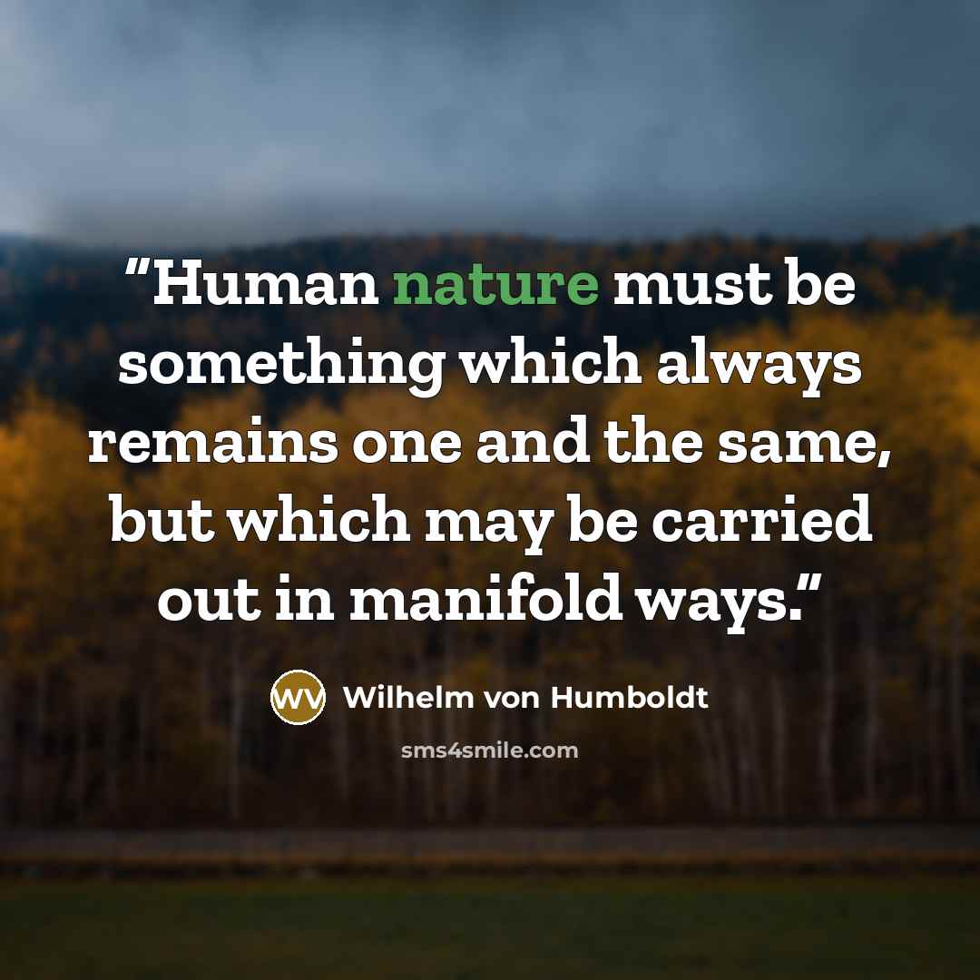 “Human nature must be something which always remains one and the same, but which may be carried out in manifold ways.” quote by Wilhelm Von Humboldt