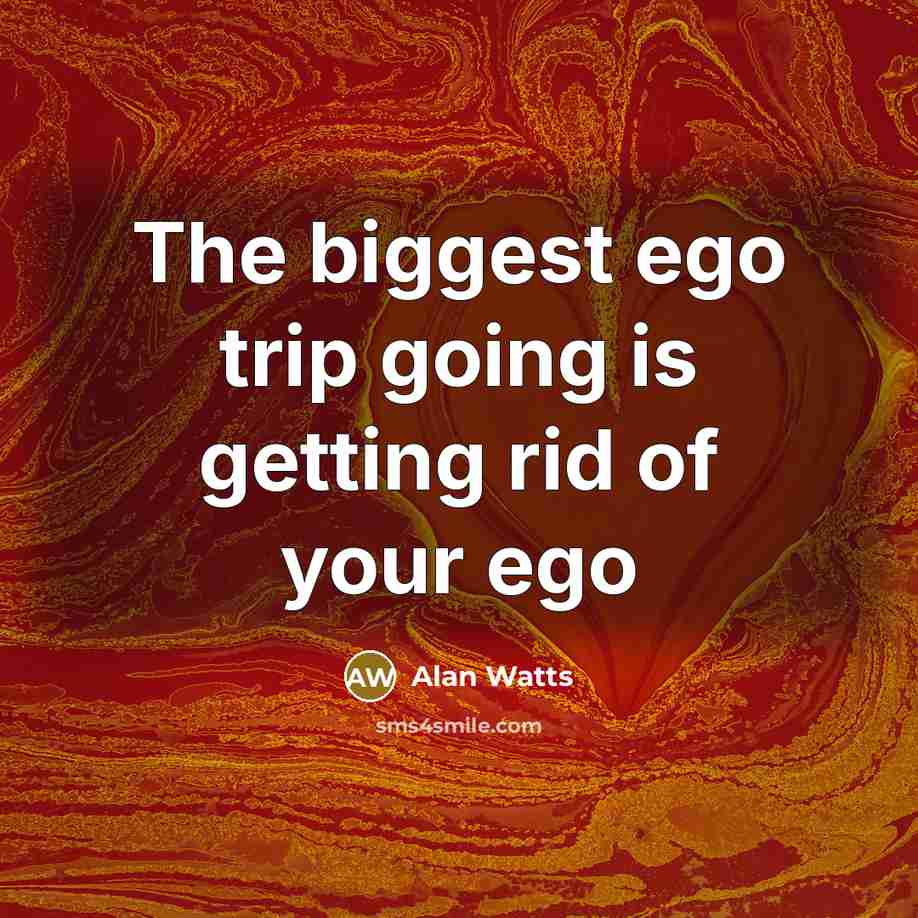 “The biggest ego trip going is getting rid of your ego” quote by Alan Watts