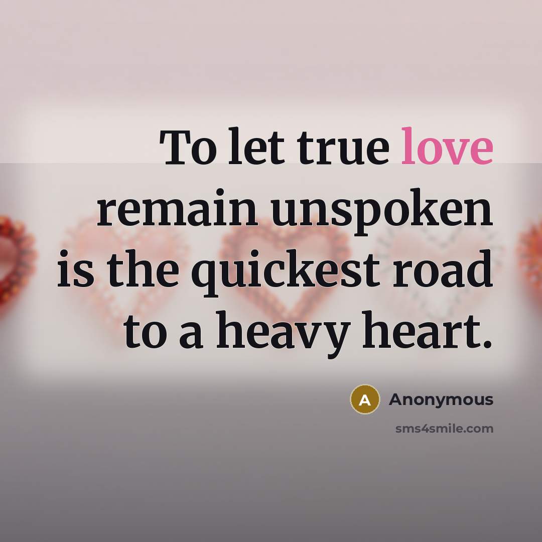 “To let true love remain unspoken is the quickest road to a heavy heart.” quote by Anonymous