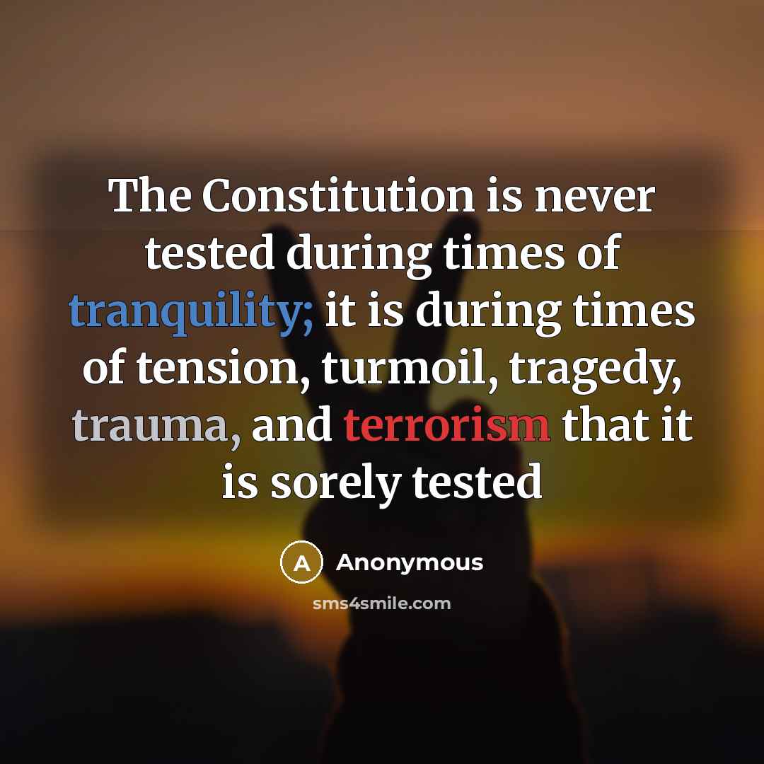 “The Constitution is never tested during times of tranquility; it is during times of tension, turmoil, tragedy, trauma, and terrorism that it is sorely tested” quote by Anonymous