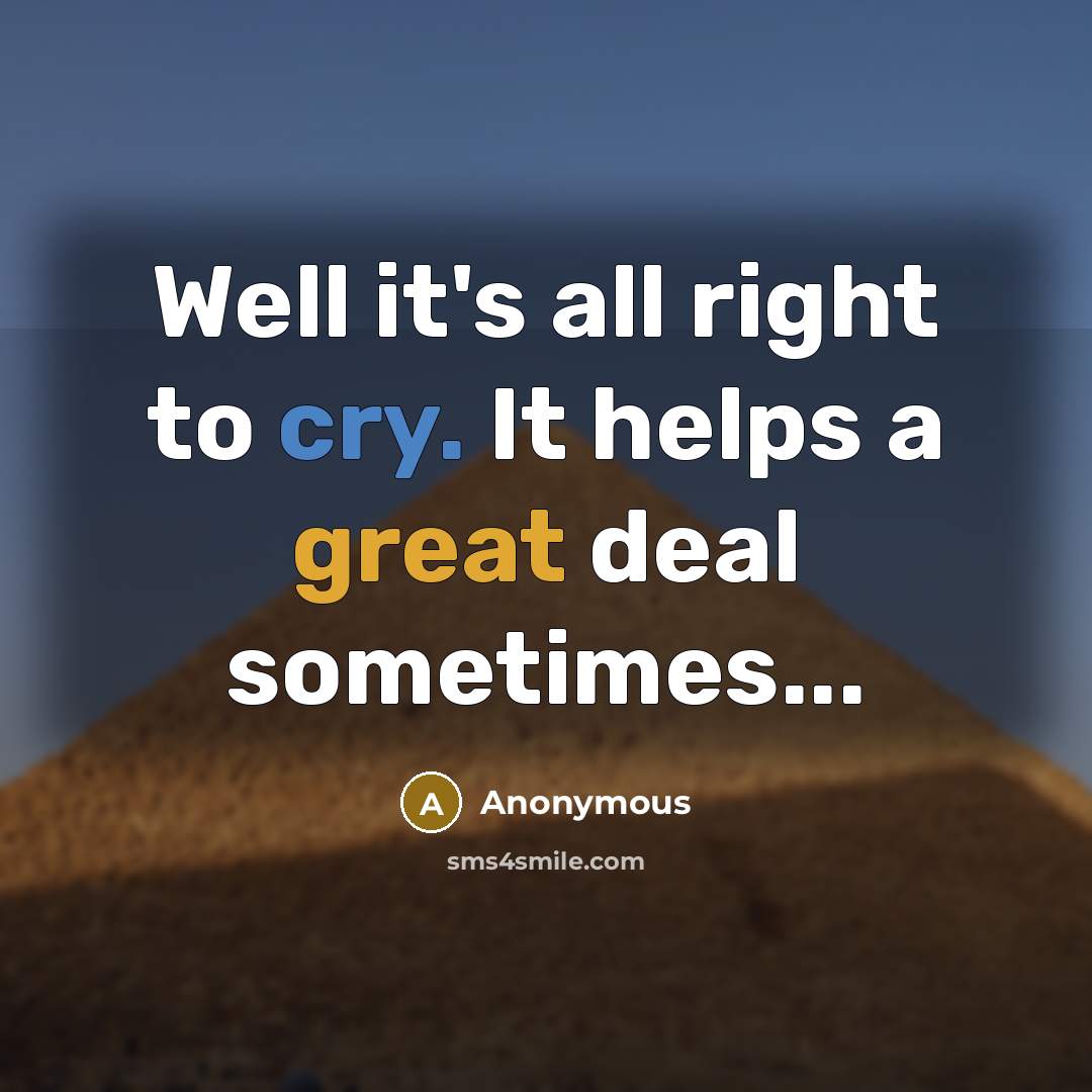 “Well it's all right to cry. It helps a great deal sometimes...” quote by Anonymous