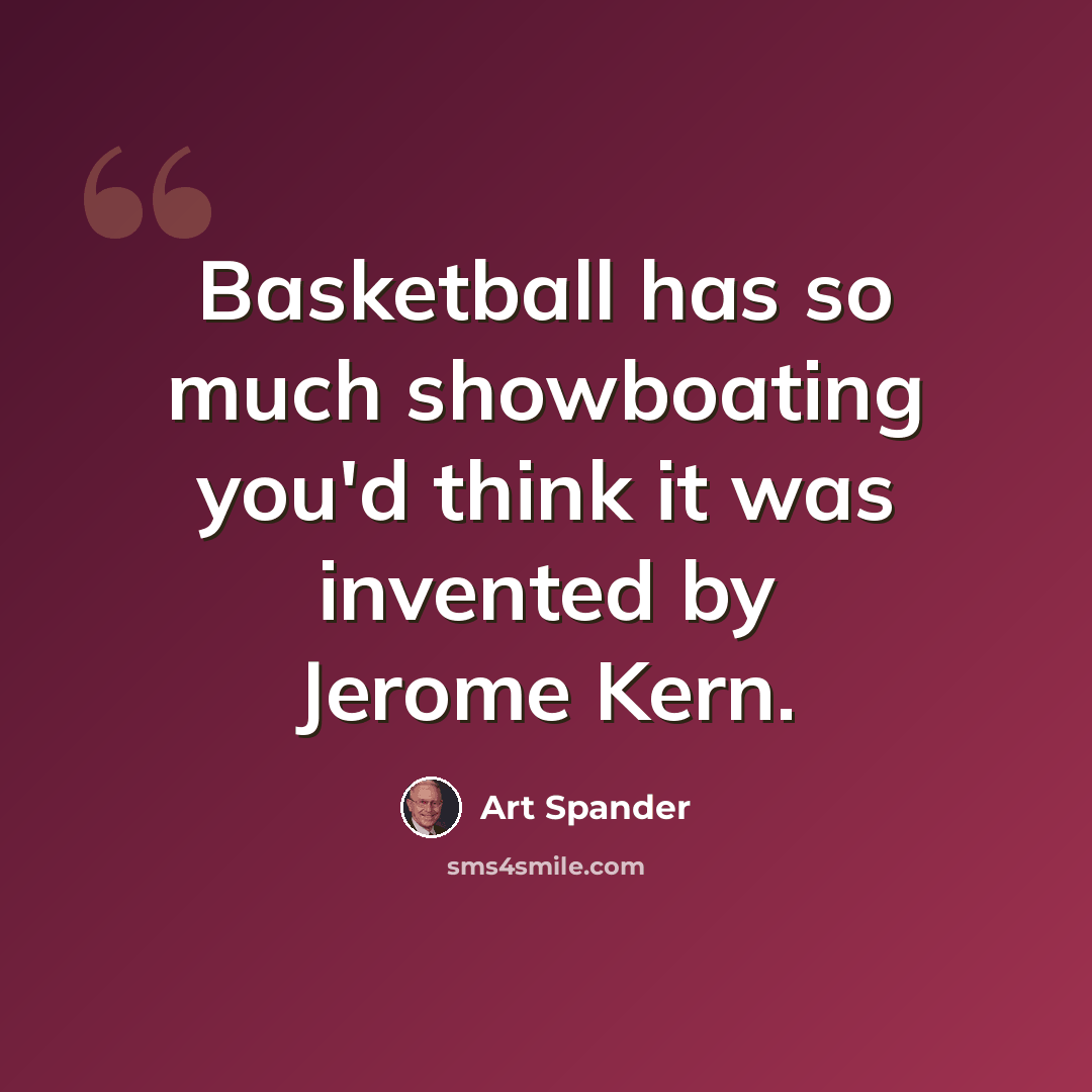 “Basketball has so much showboating you'd think it was invented by Jerome Kern.” quote by Art Spander