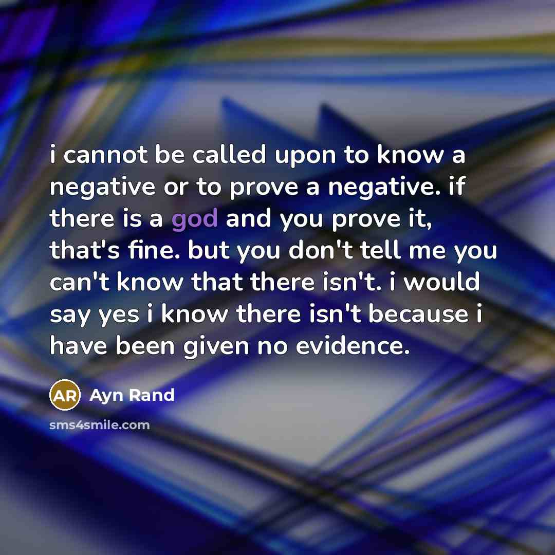 “i cannot be called upon to know a negative or to prove a negative. if there is a god and you prove it, that's fine. but you don't tell me you can't know that there isn't. i would say yes i know there isn't because i have been given no evidence.” quote by Ayn Rand