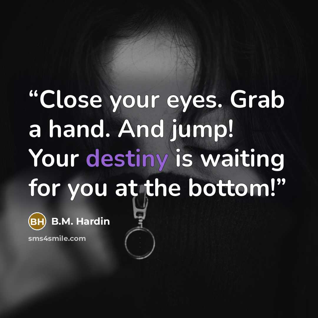 “Close your eyes. Grab a hand. And jump! Your destiny is waiting for you at the bottom!” quote by B.M. Hardin