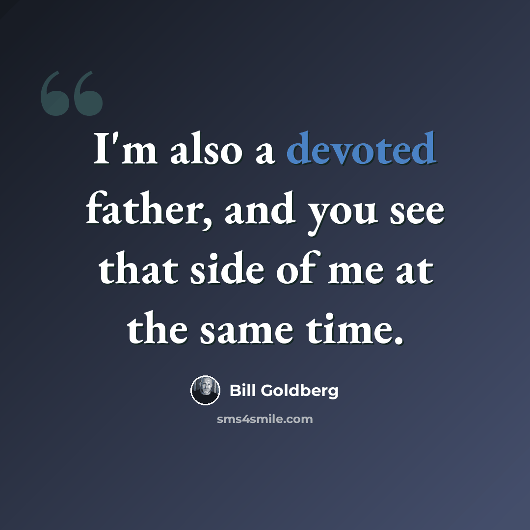 “I'm also a devoted father, and you see that side of me at the same time.” quote by Bill Goldberg