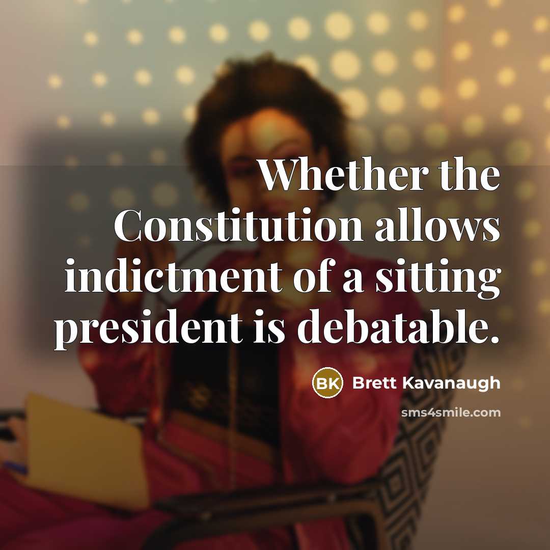 “Whether the Constitution allows indictment of a sitting president is debatable.” quote by Brett Kavanaugh