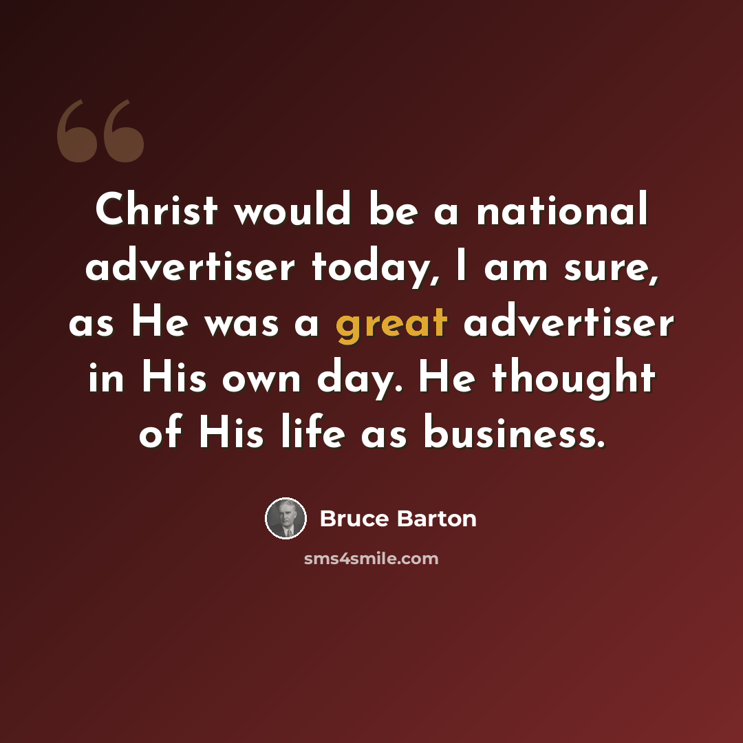 “Christ would be a national advertiser today, I am sure, as He was a great advertiser in His own day. He thought of His life as business.” quote by Bruce Barton