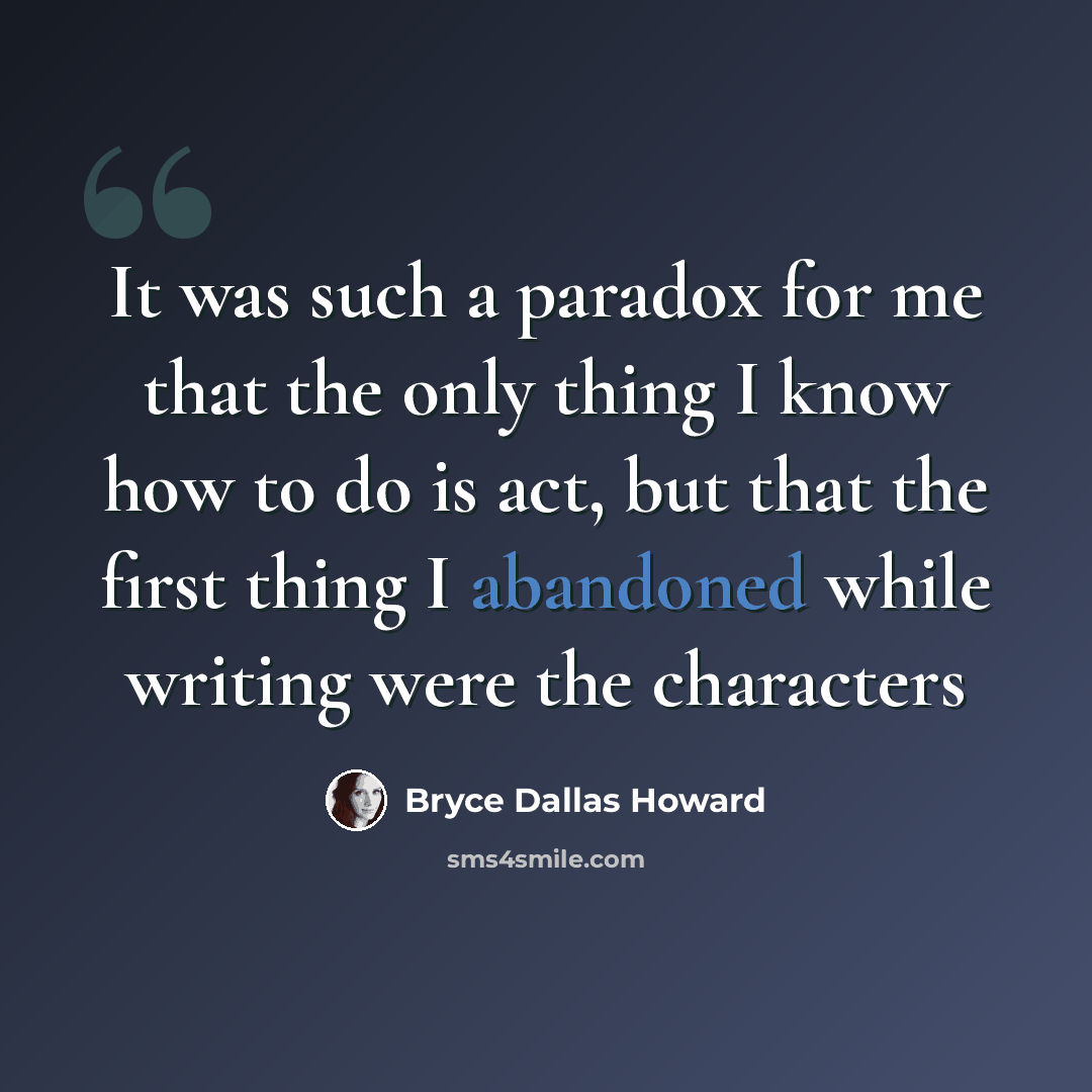 “It was such a paradox for me that the only thing I know how to do is act, but that the first thing I abandoned while writing were the characters” quote by Bryce Dallas Howard