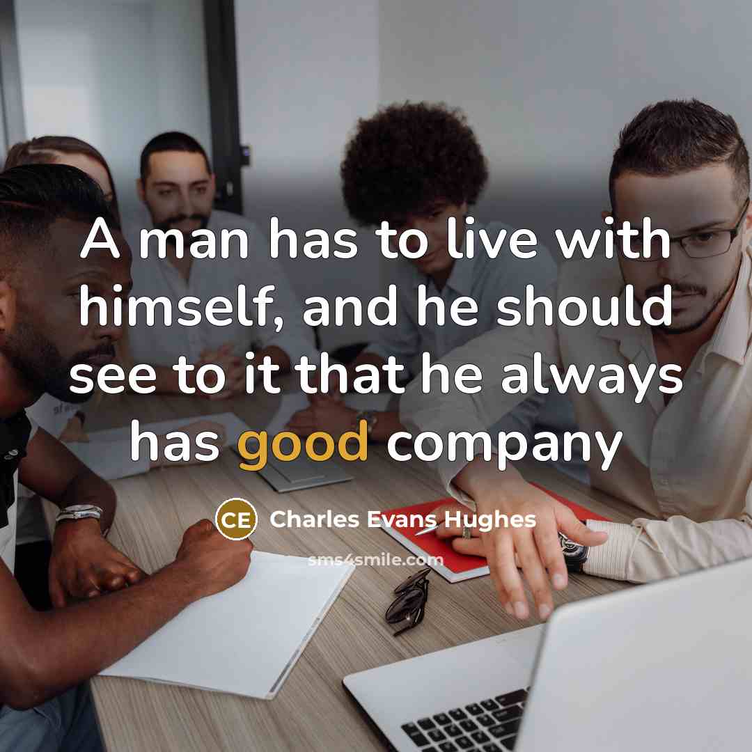 “A man has to live with himself, and he should see to it that he always has good company” quote by Charles Evans Hughes