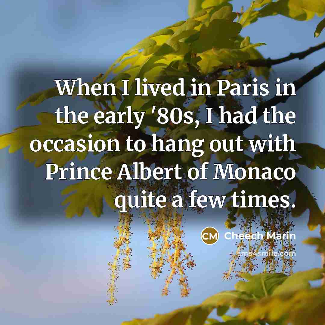 “When I lived in Paris in the early '80s, I had the occasion to hang out with Prince Albert of Monaco quite a few times.” quote by Cheech Marin