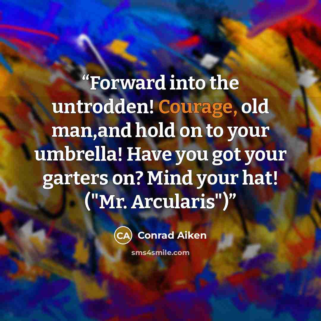 “Forward into the untrodden! Courage, old man,and hold on to your umbrella! Have you got your garters on? Mind your hat! ("Mr. Arcularis")” quote by Conrad Aiken