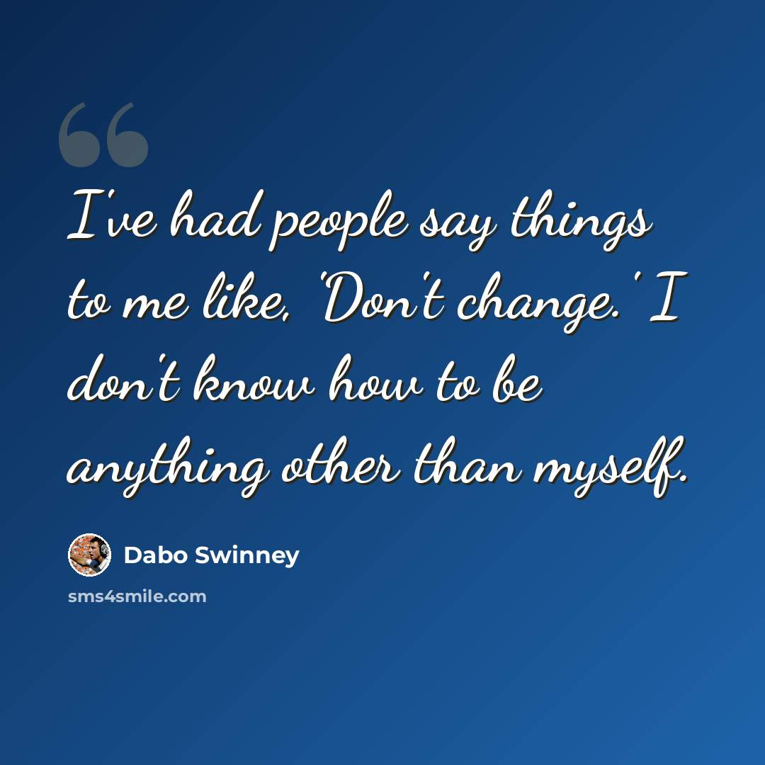 “I've had people say things to me like, 'Don't change.' I don't know how to be anything other than myself.” quote by Dabo Swinney