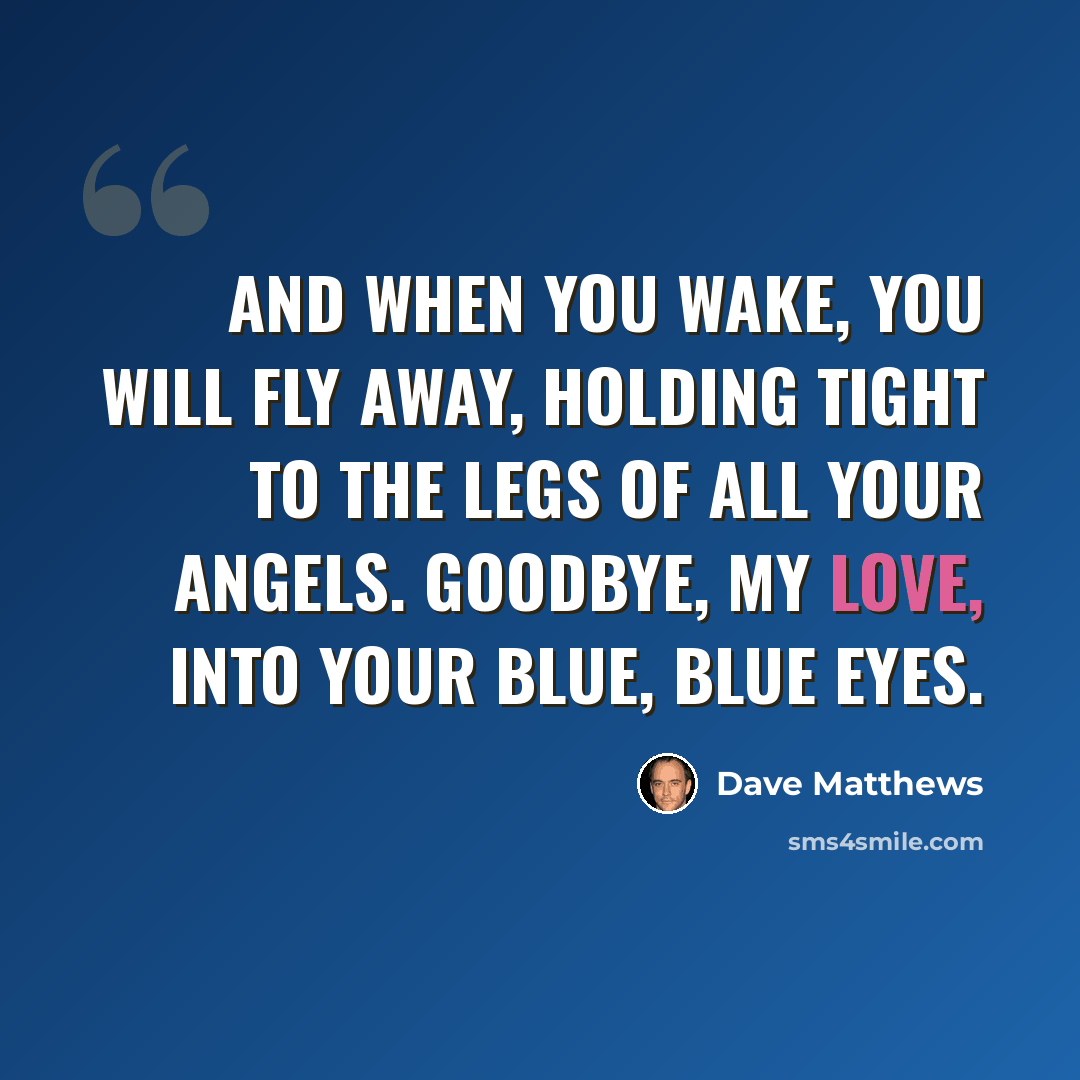 “And when you wake, you will fly away, holding tight to the legs of all your angels. Goodbye, my love, into your blue, blue eyes.” quote by Dave Matthews