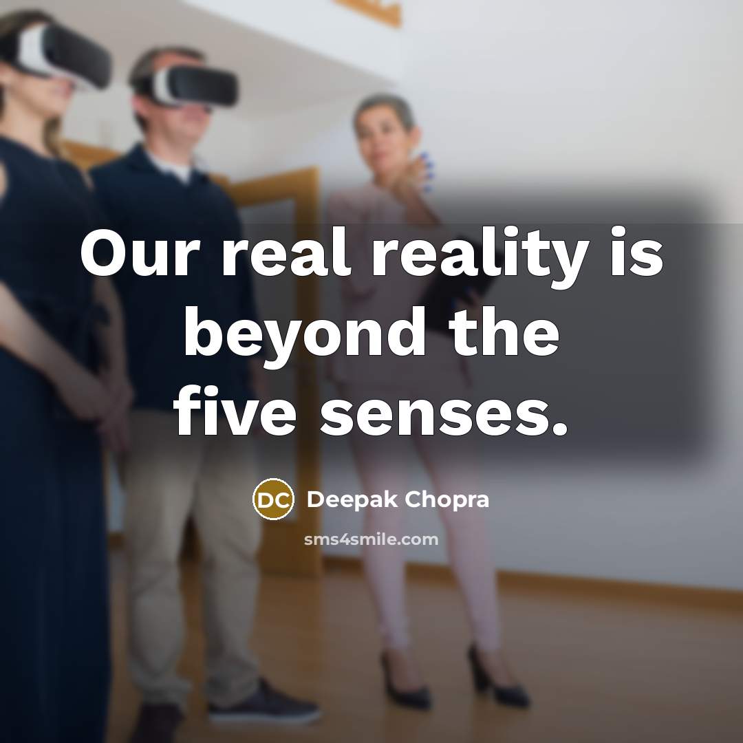 “Our real reality is beyond the five senses.” quote by Deepak Chopra