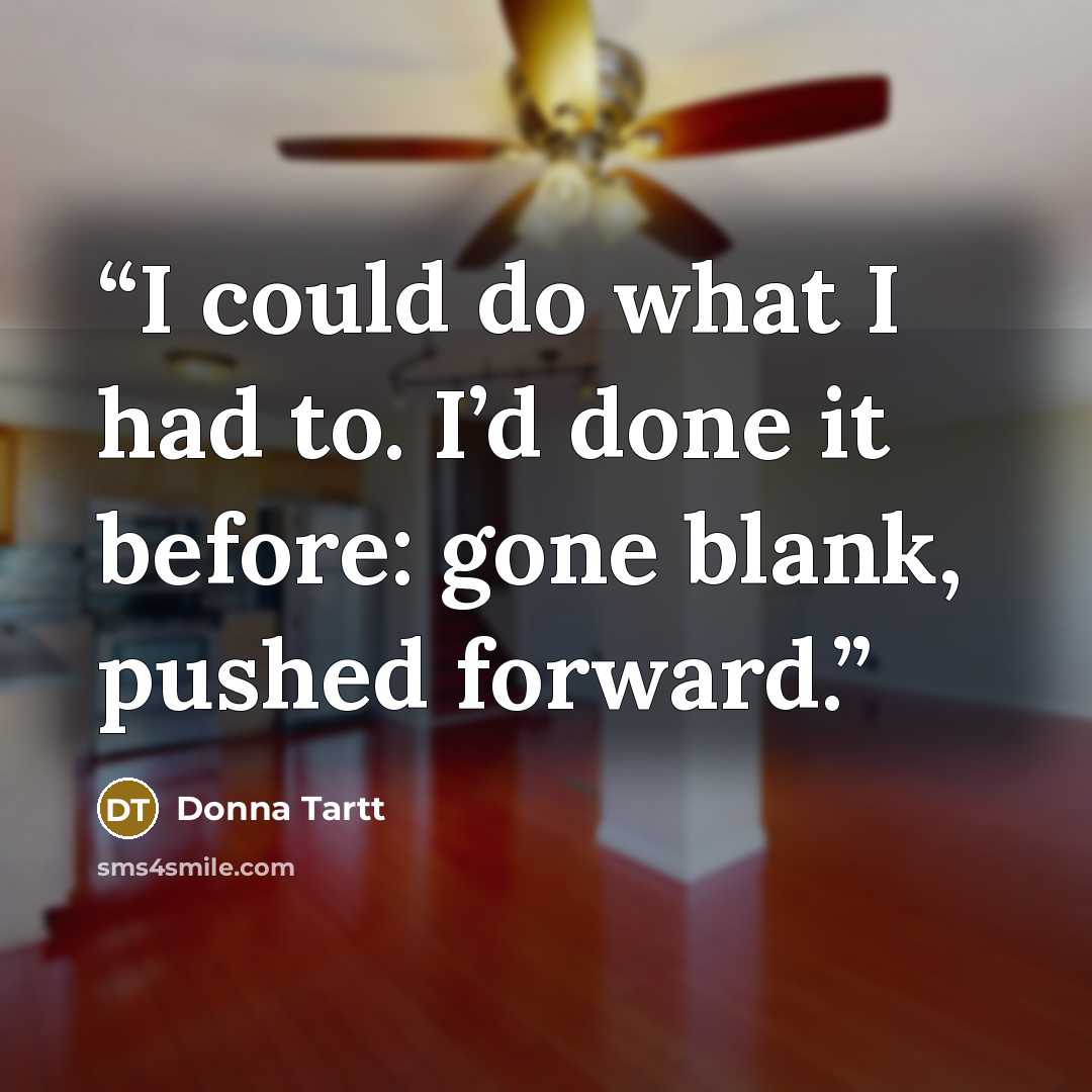 “I could do what I had to. I’d done it before: gone blank, pushed forward.” quote by Donna Tartt