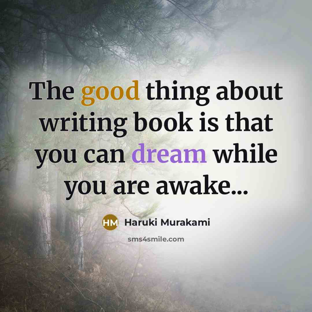 “The good thing about writing book is that you can dream while you are awake...” quote by Haruki Murakami