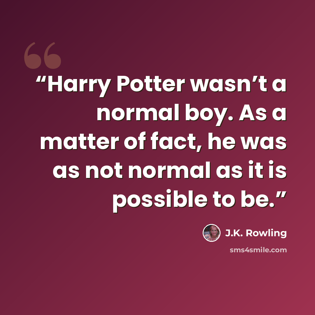 “Harry Potter wasn’t a normal boy. As a matter of fact, he was as not normal as it is possible to be.” quote by J.K. Rowling