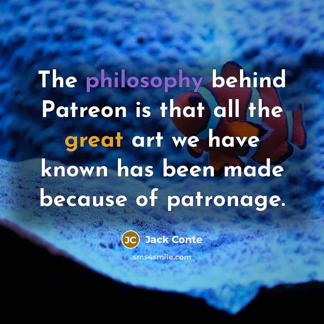 “The philosophy behind Patreon is that all the great art we have known has been made because of patronage.” quote by Jack Conte