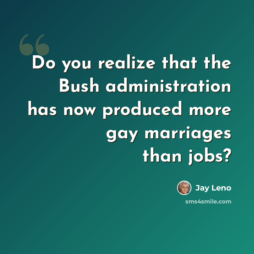 “Do you realize that the Bush administration has now produced more gay marriages than jobs?” quote by Jay Leno