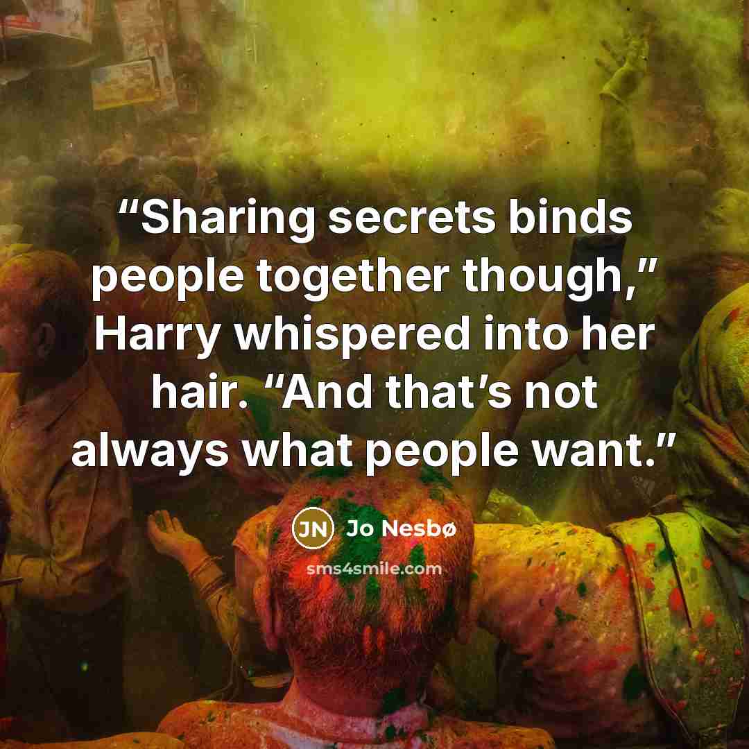 “Sharing secrets binds people together though,” Harry whispered into her hair. “And that’s not always what people want.” quote by Jo Nesbø