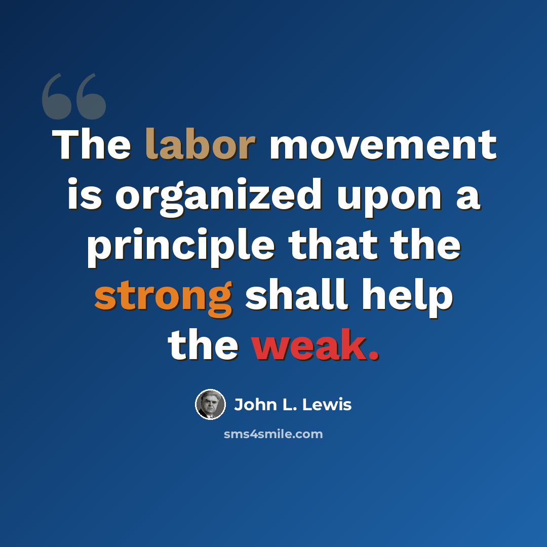 “The labor movement is organized upon a principle that the strong shall help the weak.” quote by John L. Lewis