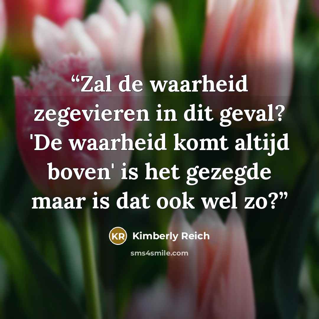 “Zal de waarheid zegevieren in dit geval? 'De waarheid komt altijd boven' is het gezegde maar is dat ook wel zo?” quote by Kimberly Reich