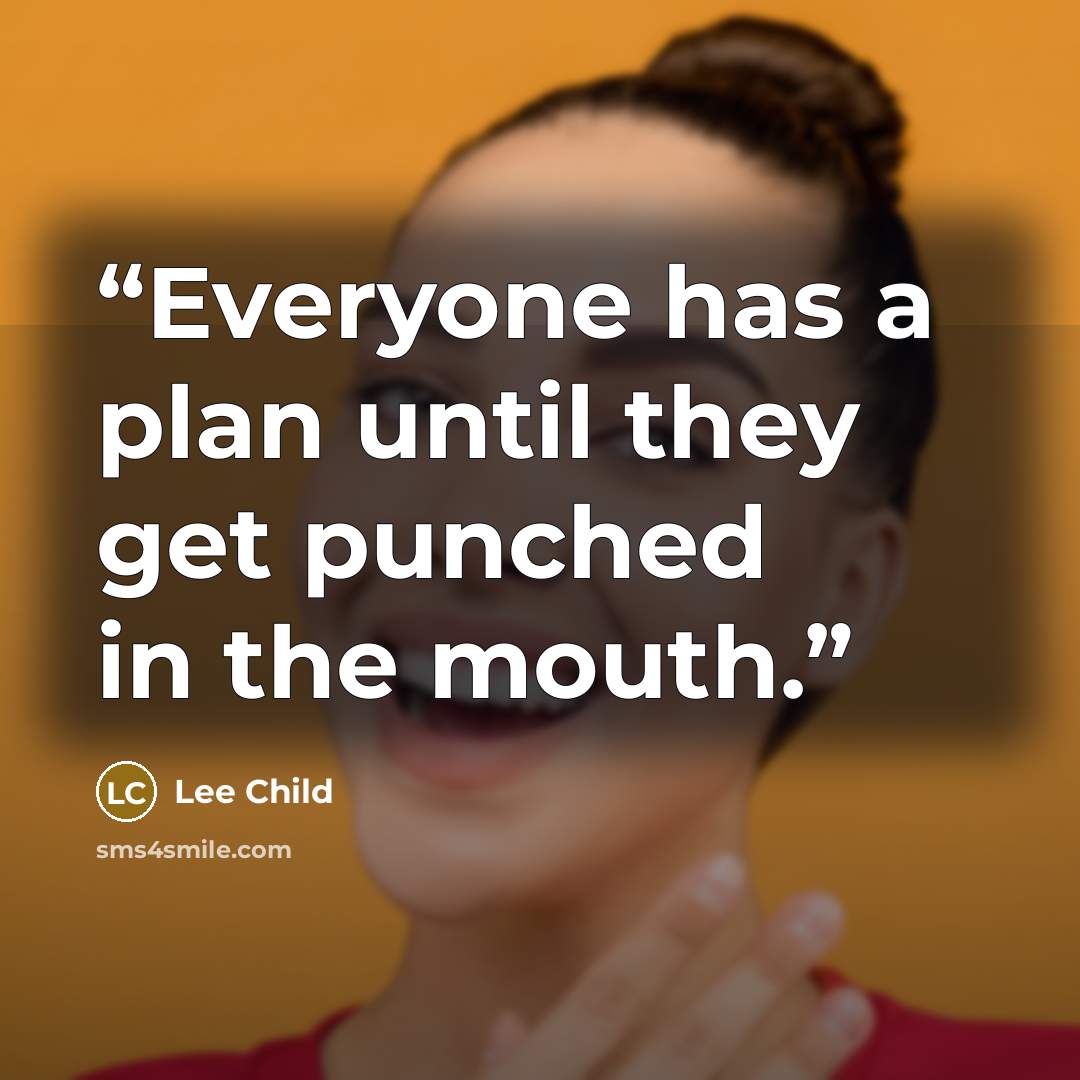 “Everyone has a plan until they get punched in the mouth.” quote by Lee Child
