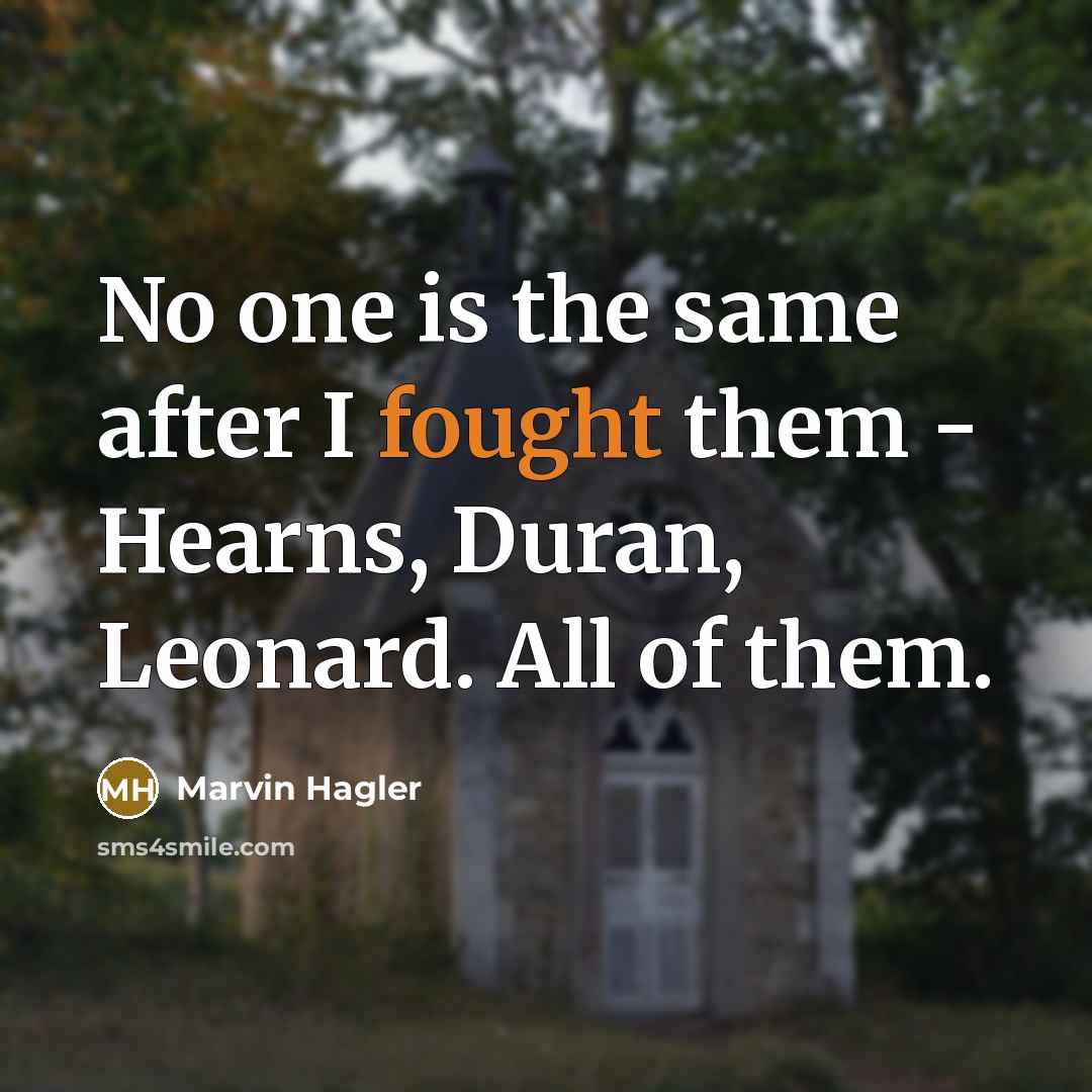 “No one is the same after I fought them - Hearns, Duran, Leonard. All of them.” quote by Marvin Hagler