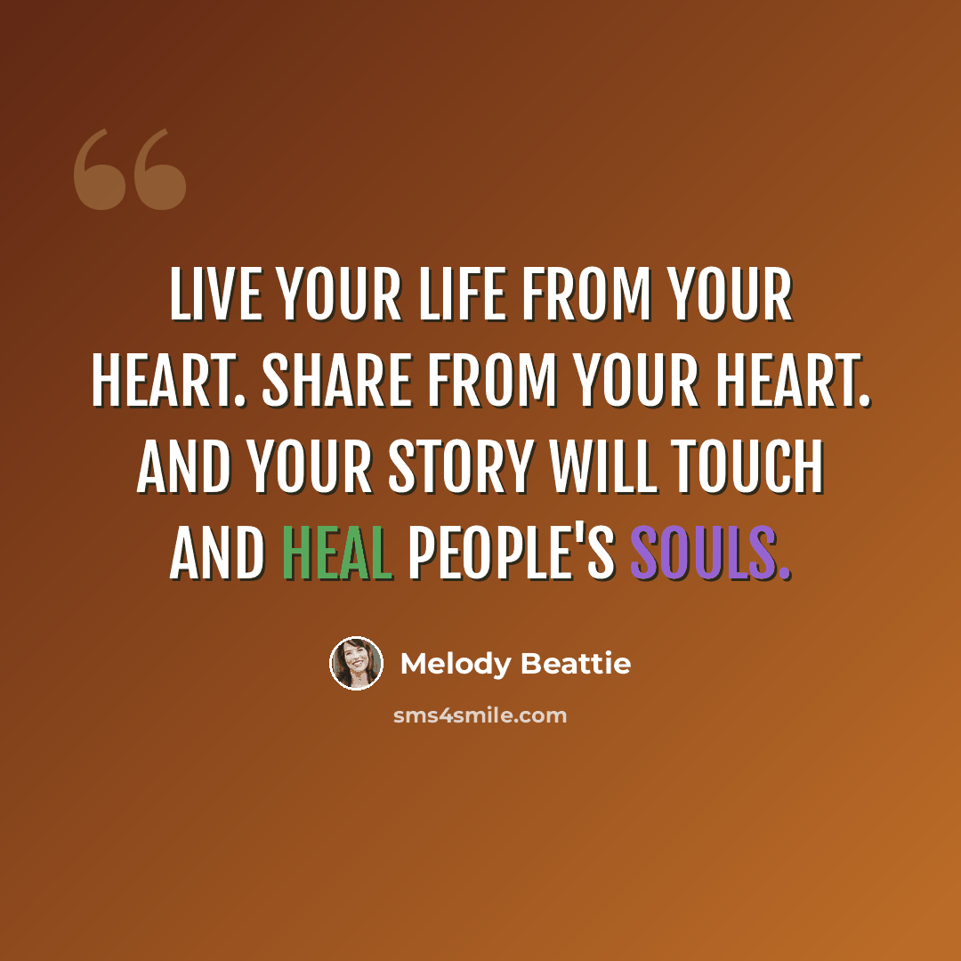 “Live your life from your heart. Share from your heart. And your story will touch and heal people's souls.” quote by Melody Beattie