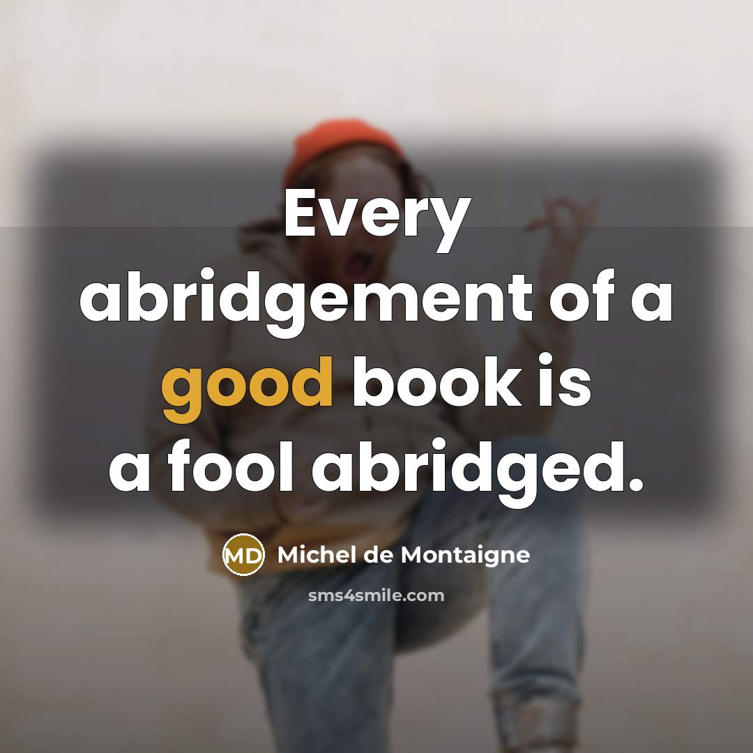 “Every abridgement of a good book is a fool abridged.” quote by Michel de Montaigne