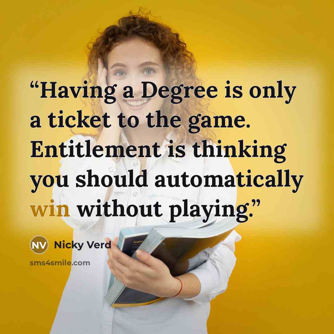 “Having a Degree is only a ticket to the game. Entitlement is thinking you should automatically win without playing.” quote by Nicky Verd