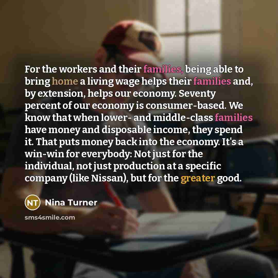 “For the workers and their families, being able to bring home a living wage helps their families and, by extension, helps our economy. Seventy percent of our economy is consumer-based. We know that when lower- and middle-class families have money and disposable income, they spend it. That puts…” quote by Nina Turner