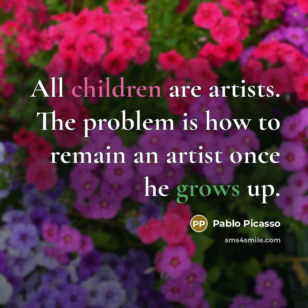 “All children are artists. The problem is how to remain an artist once he grows up.” quote by Pablo Picasso