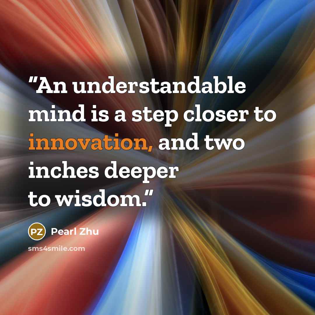 “An understandable mind is a step closer to innovation, and two inches deeper to wisdom.” quote by Pearl Zhu