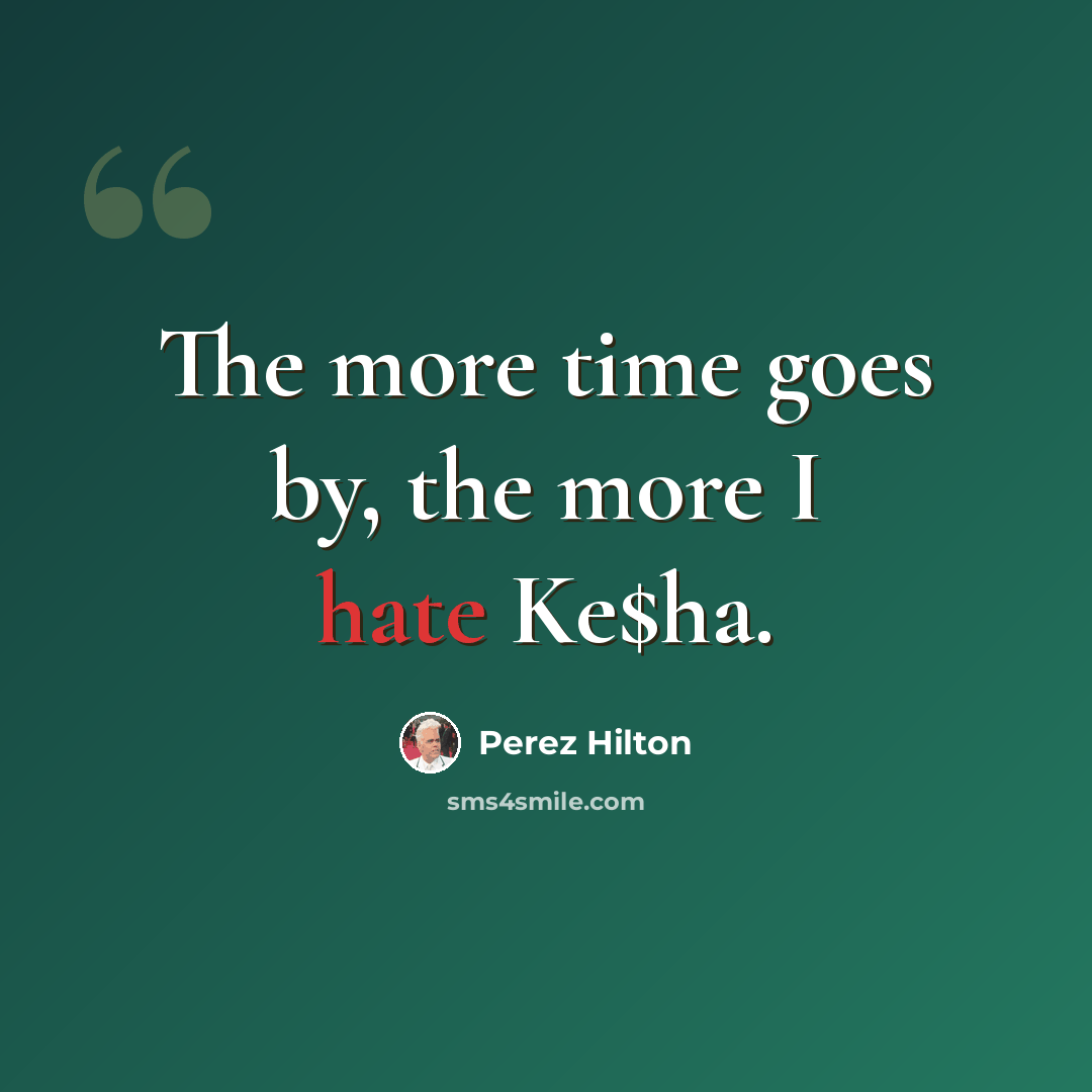 “The more time goes by, the more I hate Ke$ha.” quote by Perez Hilton