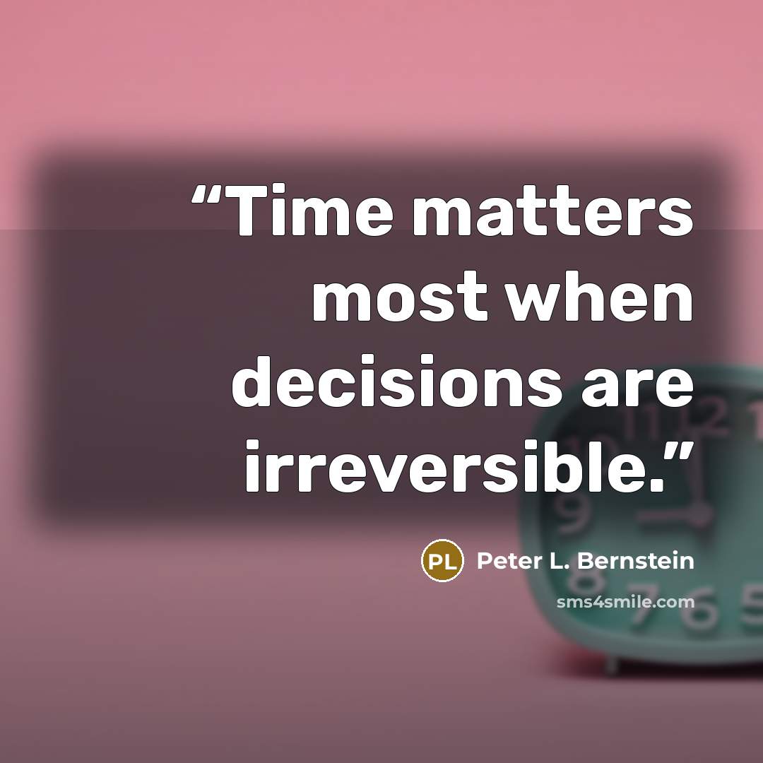“Time matters most when decisions are irreversible.” quote by Peter L. Bernstein