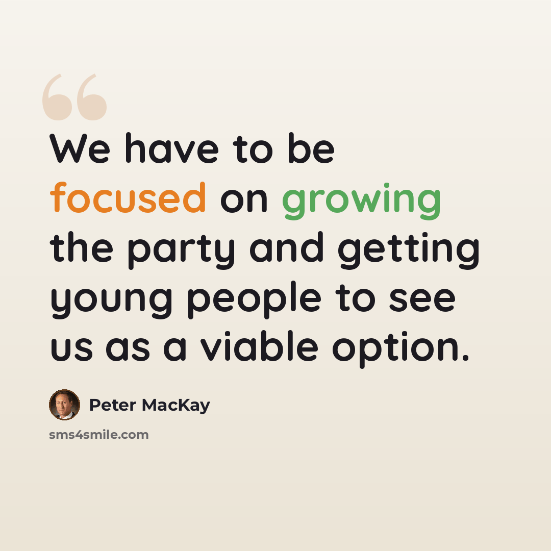 “We have to be focused on growing the party and getting young people to see us as a viable option.” quote by Peter MacKay