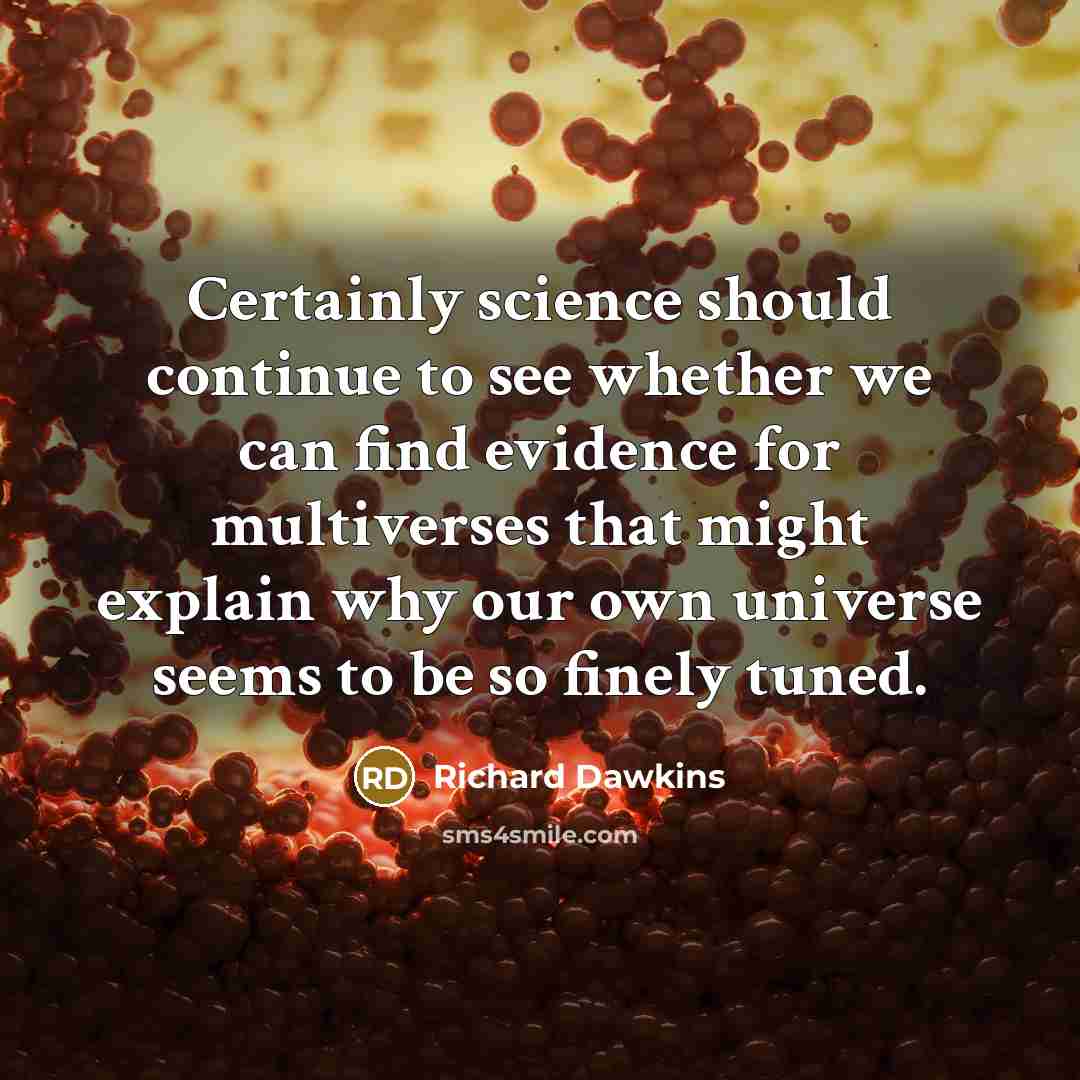 “Certainly science should continue to see whether we can find evidence for multiverses that might explain why our own universe seems to be so finely tuned.” quote by Richard Dawkins