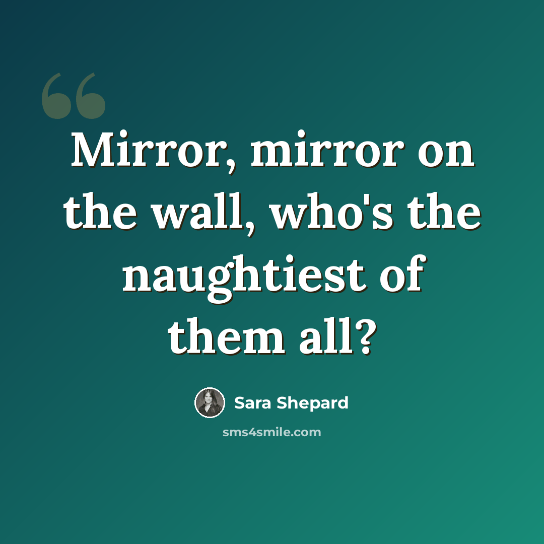 “Mirror, mirror on the wall, who's the naughtiest of them all?” quote by Sara Shepard