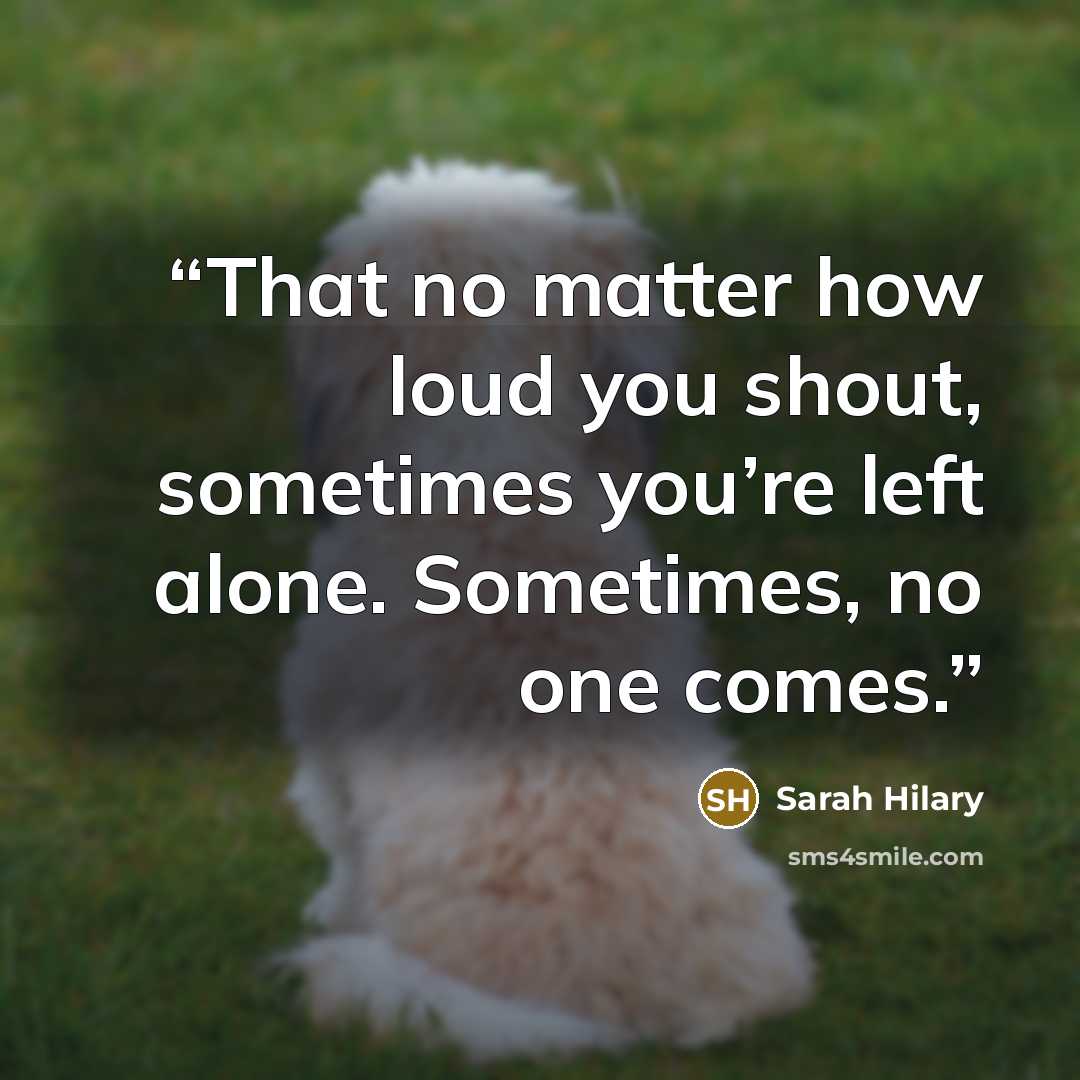 “That no matter how loud you shout, sometimes you’re left alone. Sometimes, no one comes.” quote by Sarah Hilary