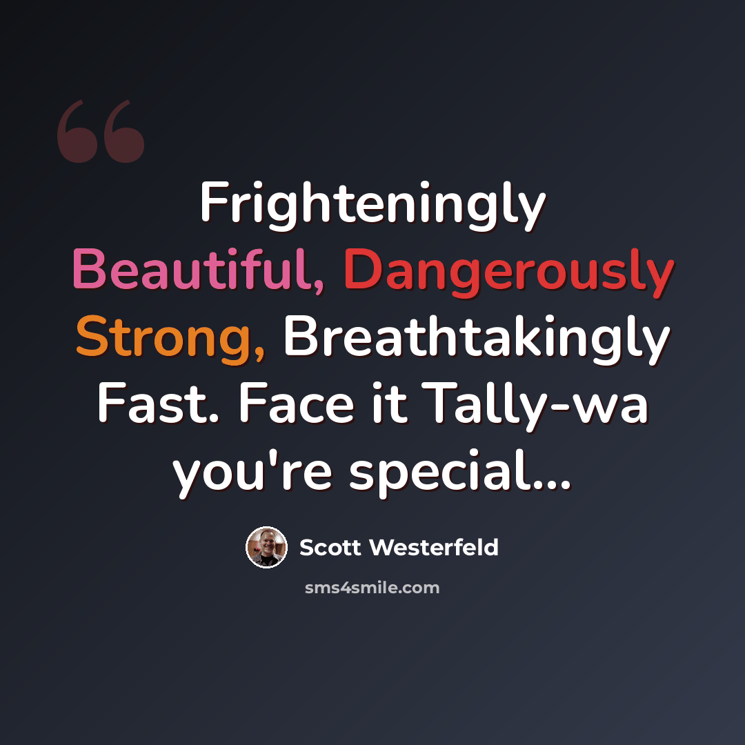 “Frighteningly Beautiful, Dangerously Strong, Breathtakingly Fast. Face it Tally-wa you're special...” quote by Scott Westerfeld