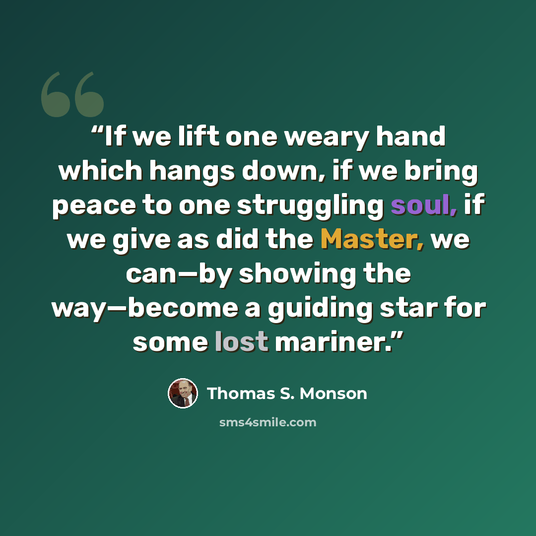 “If we lift one weary hand which hangs down, if we bring peace to one struggling soul, if we give as did the Master, we can—by showing the way—become a guiding star for some lost mariner.” quote by Thomas S. Monson
