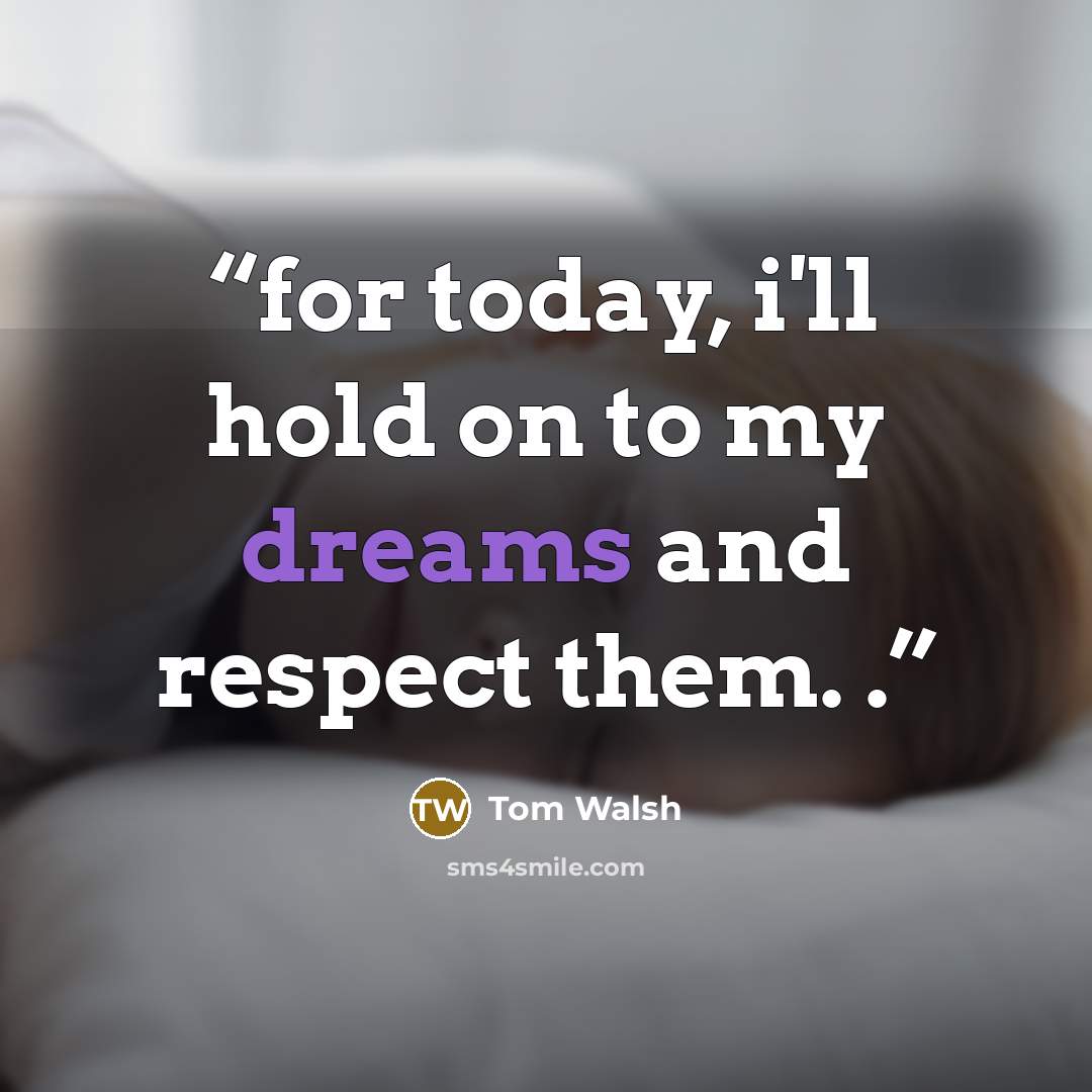 “for today, i'll hold on to my dreams and respect them. .” quote by Tom Walsh