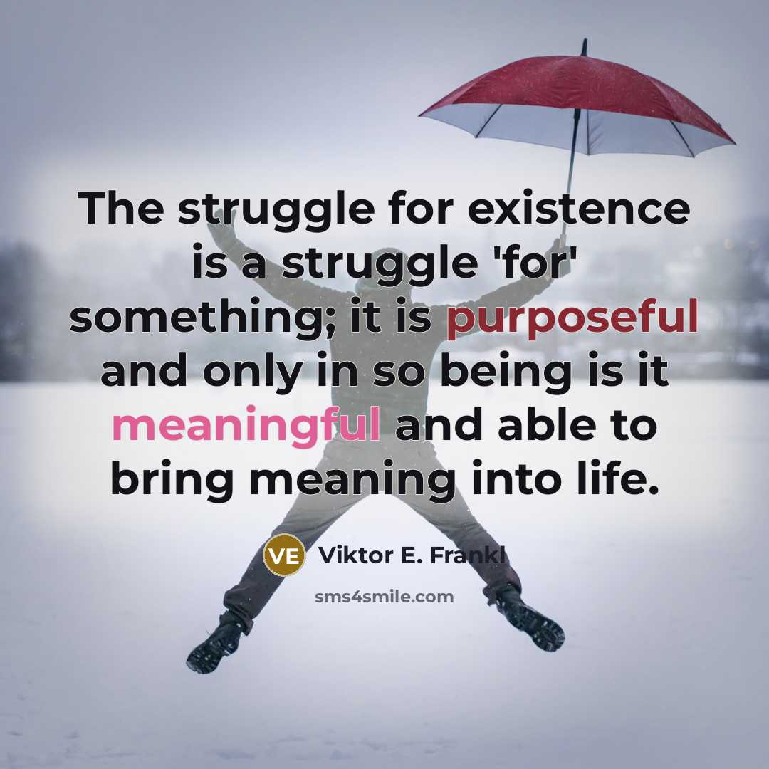 “The struggle for existence is a struggle 'for' something; it is purposeful and only in so being is it meaningful and able to bring meaning into life.” quote by Viktor E. Frankl