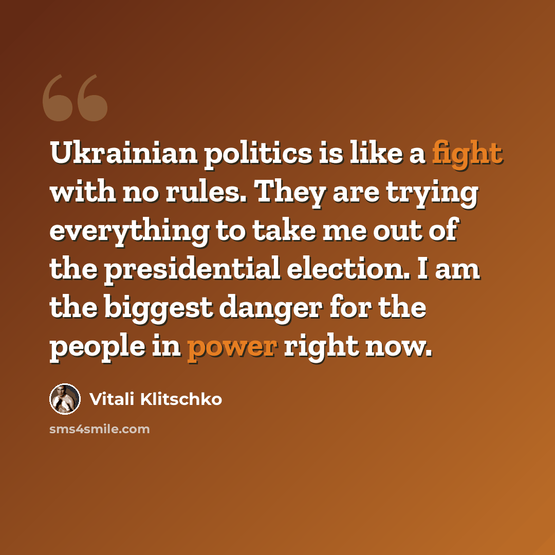 “Ukrainian politics is like a fight with no rules. They are trying everything to take me out of the presidential election. I am the biggest danger for the people in power right now.” quote by Vitali Klitschko